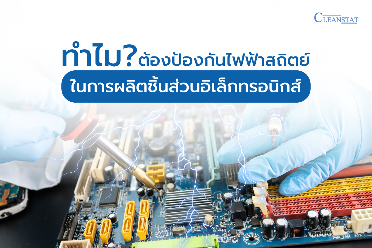 ทำไมต้องป้องกันไฟฟ้าสถิต ในการผลิตชิ้นส่วนอิเล็กทรอนิกส์